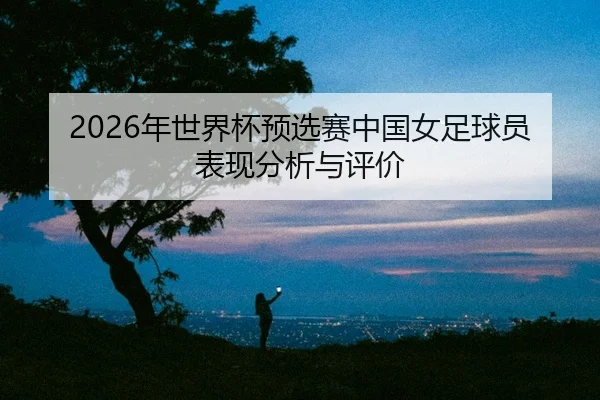 nian-shi-jie-bei-yu-xuan-sai-zhong-guo-nv-zu-qiu-yuan-biao-xian-fen-xi-yu-ping-jia-2-880.jpg