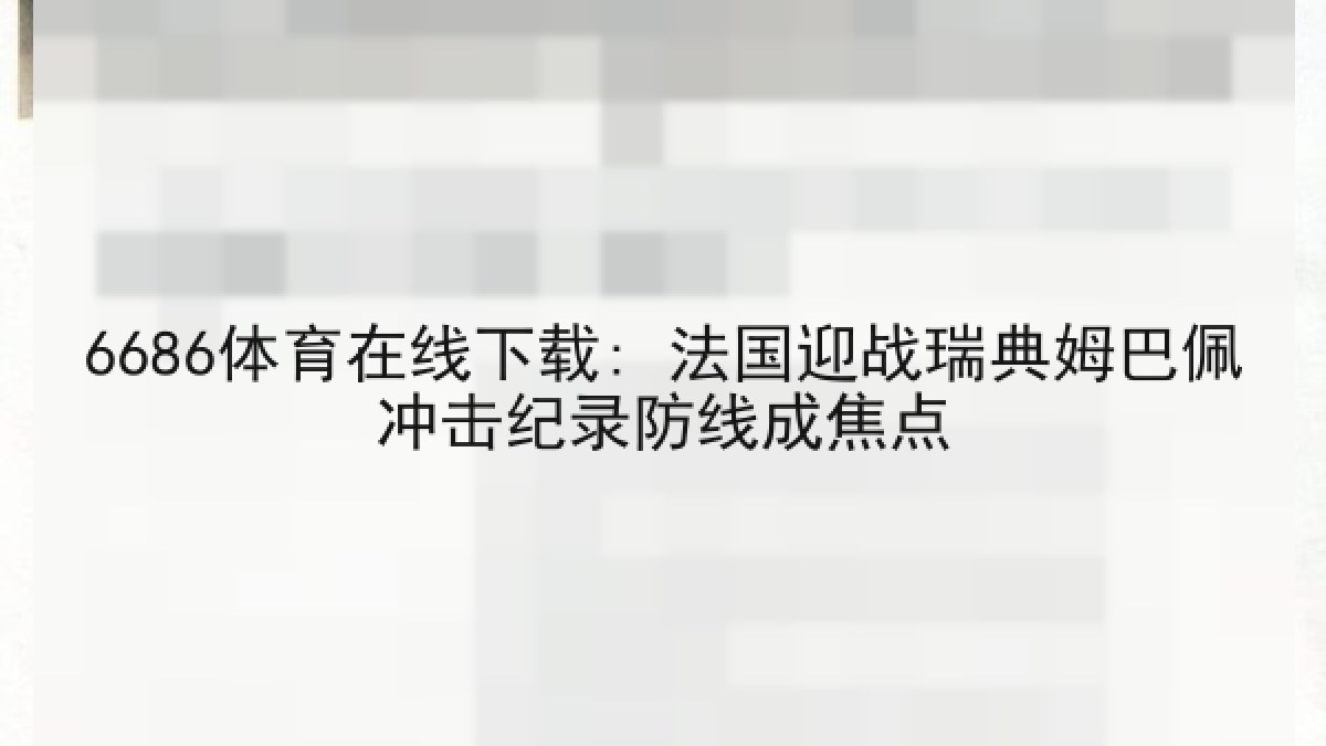 6686体育在线下载: 法国迎战瑞典姆巴佩冲击纪录防线成焦点