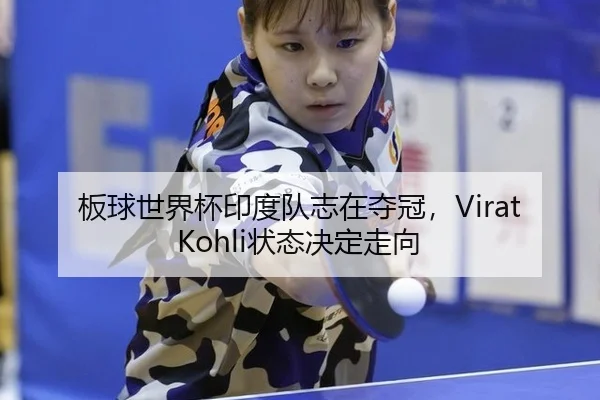 板球世界杯印度队志在夺冠，Virat Kohli状态决定走向
