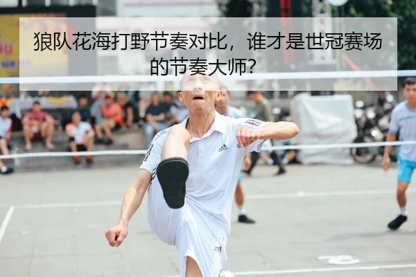 狼队花海打野节奏对比，谁才是世冠赛场的节奏大师？
