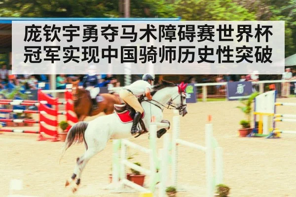 庞钦宇勇夺马术障碍赛世界杯冠军实现中国骑师历史性突破