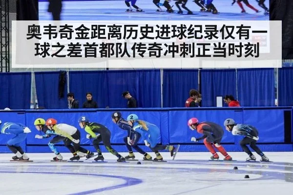 奥韦奇金距离历史进球纪录仅有一球之差首都队传奇冲刺正当时刻