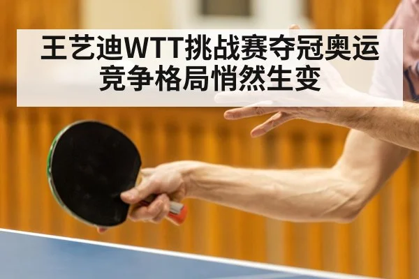 王艺迪WTT挑战赛夺冠奥运竞争格局悄然生变