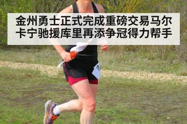 金州勇士正式完成重磅交易马尔卡宁驰援库里再添争冠得力帮手