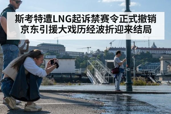 斯考特遭LNG起诉禁赛令正式撤销 京东引援大戏历经波折迎来结局