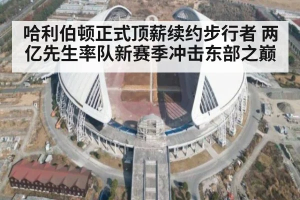 哈利伯顿正式顶薪续约步行者 两亿先生率队新赛季冲击东部之巅